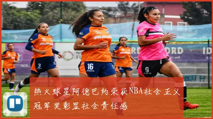 热火球星阿德巴约荣获NBA社会正义冠军奖彰显社会责任感