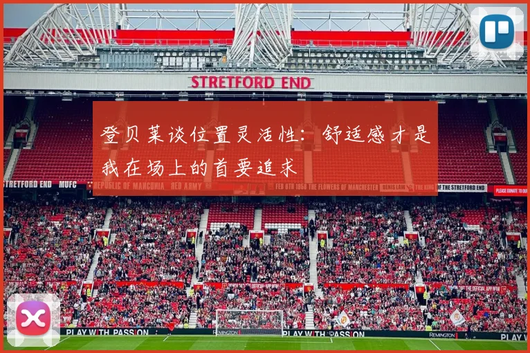 登贝莱谈位置灵活性：舒适感才是我在场上的首要追求