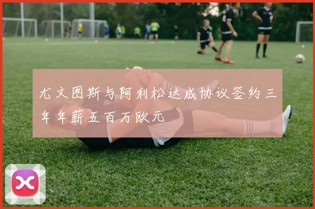 尤文图斯与阿利松达成协议签约三年年薪五百万欧元